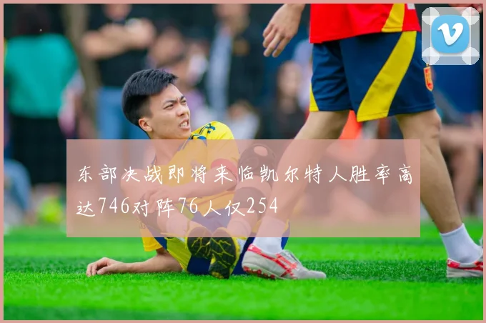 东部决战即将来临凯尔特人胜率高达746对阵76人仅254
