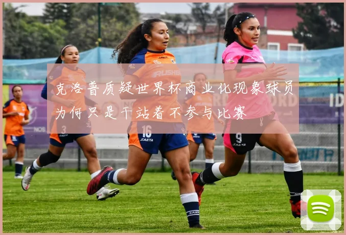 克洛普质疑世界杯商业化现象球员为何只是干站着不参与比赛