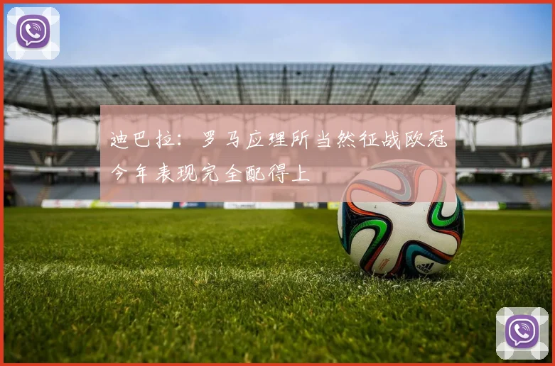 迪巴拉：罗马应理所当然征战欧冠今年表现完全配得上
