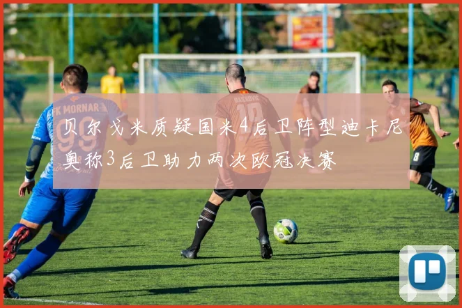 贝尔戈米质疑国米4后卫阵型迪卡尼奥称3后卫助力两次欧冠决赛