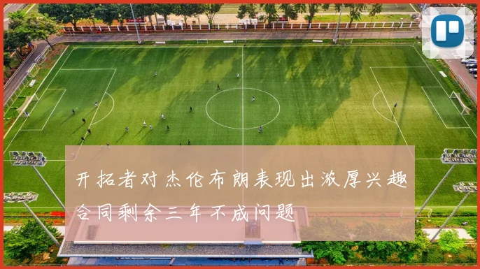 开拓者对杰伦布朗表现出浓厚兴趣合同剩余三年不成问题