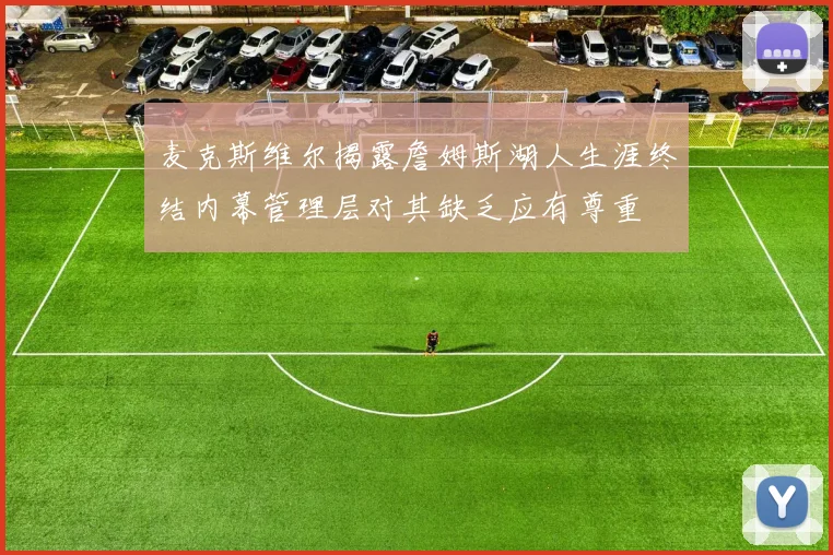麦克斯维尔揭露詹姆斯湖人生涯终结内幕管理层对其缺乏应有尊重