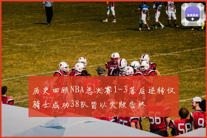 历史回顾NBA总决赛1-3落后逆转仅骑士成功38队皆以失败告终