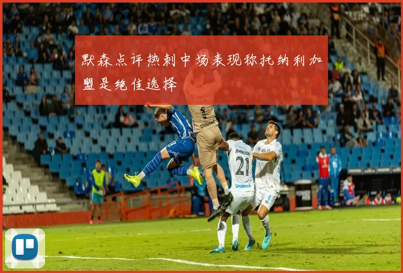 默森点评热刺中场表现称托纳利加盟是绝佳选择