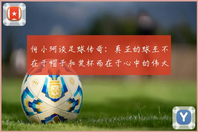 何小珂谈足球传奇：真正的球王不在于帽子和奖杯而在于心中的伟大