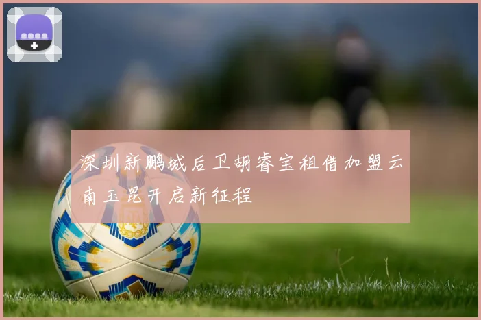 深圳新鹏城后卫胡睿宝租借加盟云南玉昆开启新征程
