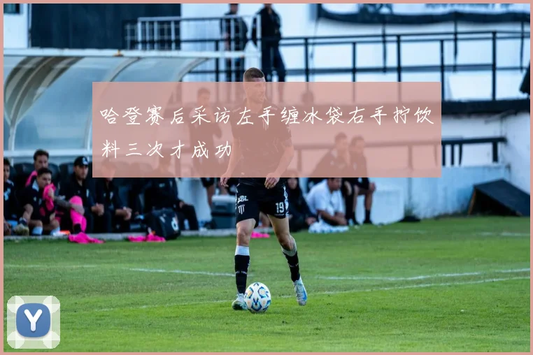 哈登赛后采访左手缠冰袋右手拧饮料三次才成功