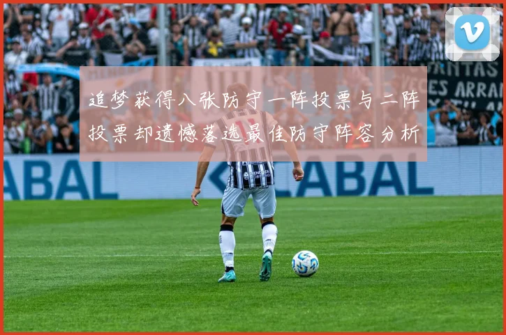 追梦获得八张防守一阵投票与二阵投票却遗憾落选最佳防守阵容分析