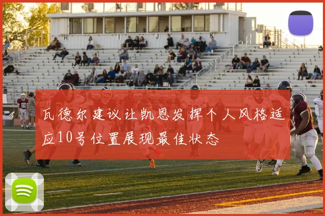 瓦德尔建议让凯恩发挥个人风格适应10号位置展现最佳状态