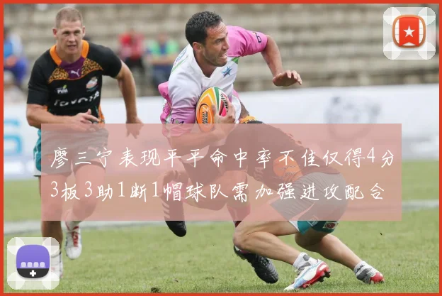 廖三宁表现平平命中率不佳仅得4分3板3助1断1帽球队需加强进攻配合