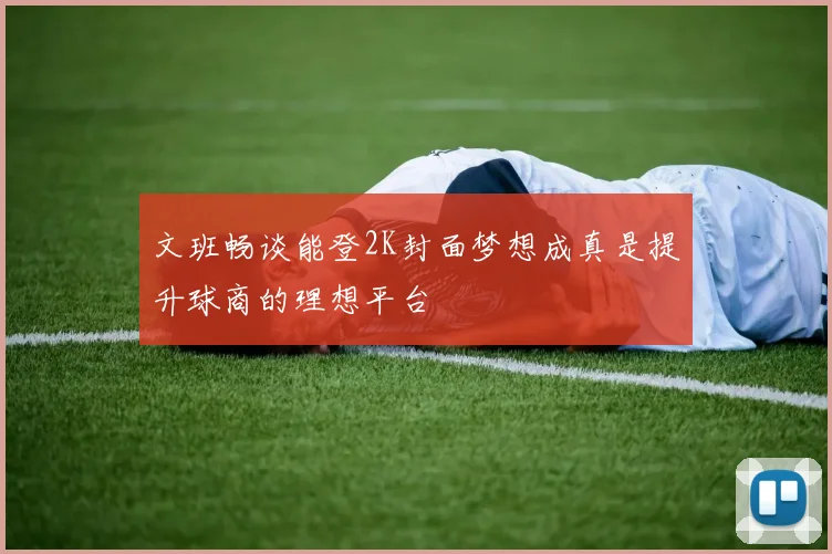 文班畅谈能登2K封面梦想成真是提升球商的理想平台