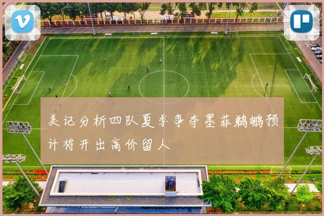 美记分析四队夏季争夺墨菲鹈鹕预计将开出高价留人